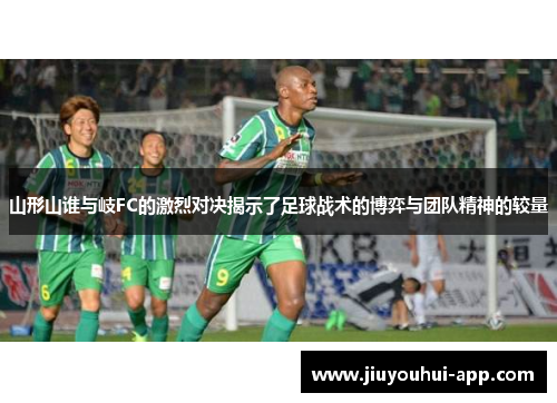 山形山谁与岐FC的激烈对决揭示了足球战术的博弈与团队精神的较量